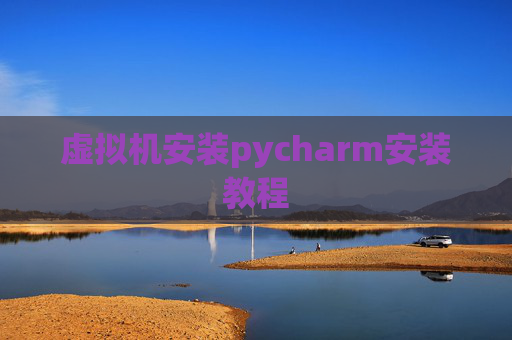 虚拟机安装pycharm安装教程 虚拟机安装pycharm安装教程